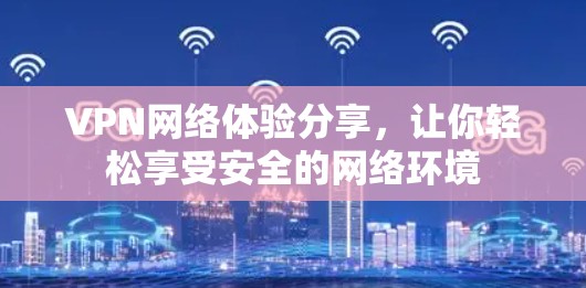 VPN网络体验分享,让你轻松享受安全的网络环境