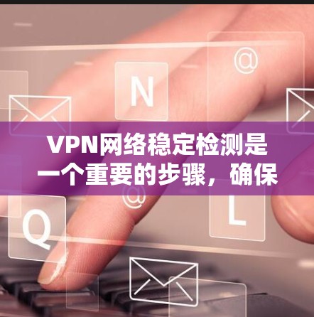 VPN网络稳定检测是一个重要的步骤，确保用户安全。以下是一个有条理的步骤指南，帮助您高效地进行稳定检测