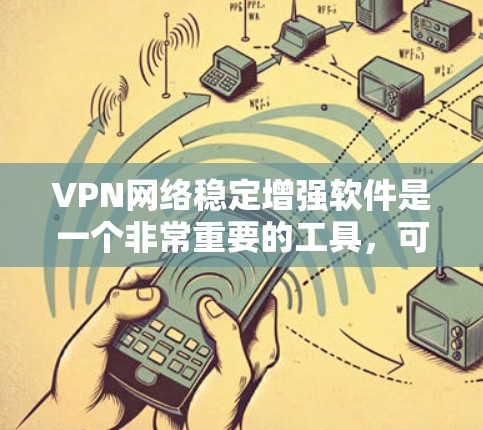 VPN网络稳定增强软件是一个非常重要的工具,可以帮助用户更安全、更高效地管理VPN网络。以下是一些常用且推荐的VPN网络稳定增强软件