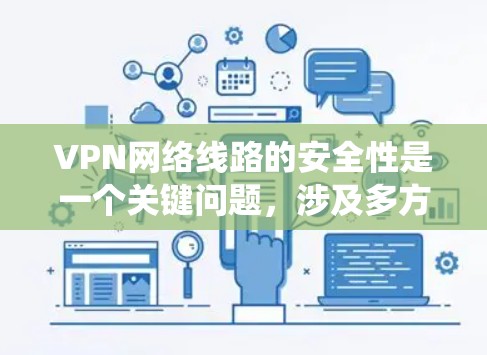 VPN网络线路的安全性是一个关键问题,涉及多方面因素。以下是一个系统性的分析和解决方案