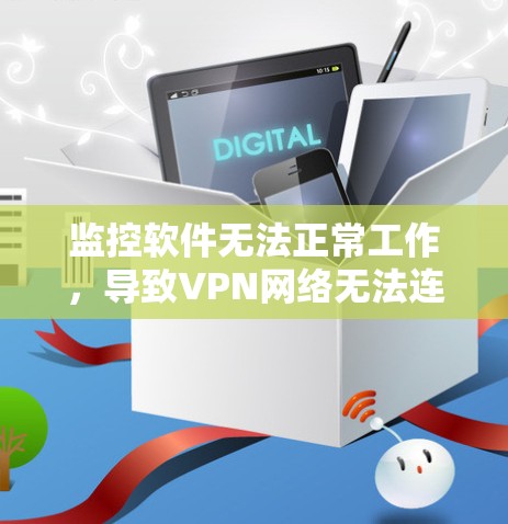 监控软件无法正常工作,导致VPN网络无法连接,这可能是因为以下原因