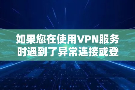 如果您在使用VPN服务时遇到了异常连接或登录问题,以下是一些通常可以尝试的解决方法