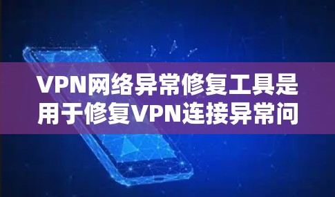 VPN网络异常修复工具是用于修复VPN连接异常问题的软件或工具。这些工具通常通过解密连接文件或使用网络加密来恢复网络连接。以下是对这些工具的详细介绍