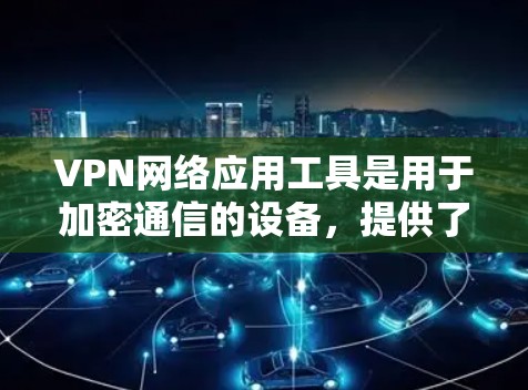 VPN网络应用工具是用于加密通信的设备,提供了多种选择,每个工具都有其特定的功能和使用方法。以下是几个常见的VPN应用工具及其使用指南