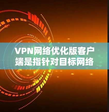 VPN网络优化版客户端是指针对目标网络进行优化后,客户端(即终端用户在本地环境中的VPN客户端)的版本或修改。这种客户端通常旨在提升网络性能、减少延迟、增强安全性、优化用户体验等