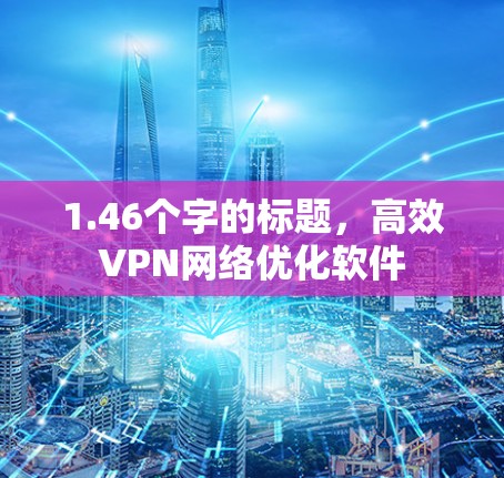1.46个字的标题,高效VPN网络优化软件