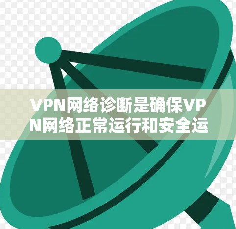 VPN网络诊断是确保VPN网络正常运行和安全运行的重要步骤。以下是详细的步骤指南