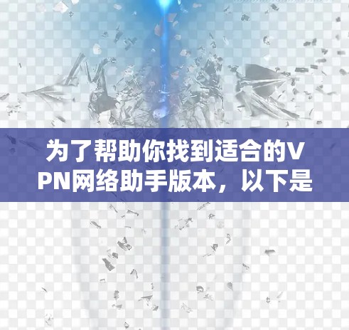 为了帮助你找到适合的VPN网络助手版本,以下是一些详细的建议