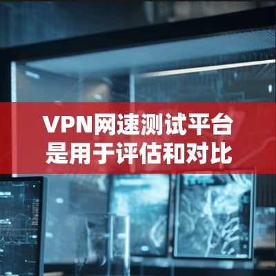 VPN网速测试平台是用于评估和对比VPN连接网速的工具,帮助用户了解自己的网络连接速度是否足够快,以及选择更好的VPN服务。以下是对这些平台的详细分析