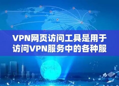 VPN网页访问工具是用于访问VPN服务中的各种服务器和网站的软件,通过加密技术保护用户的数据和网络安全。以下是关于这些工具的详细信息