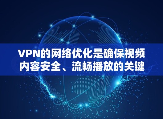 VPN的网络优化是确保视频内容安全、流畅播放的关键步骤。以下是一些关键优化点，帮助您更好地使用VPN