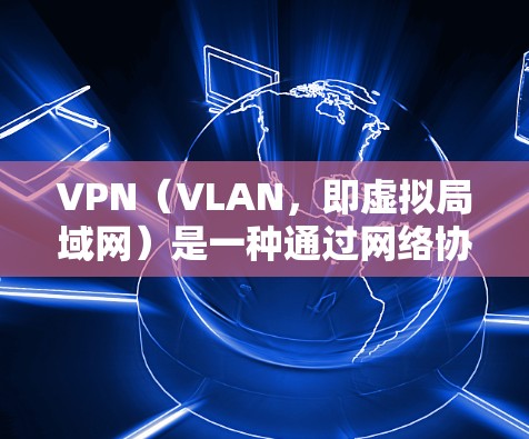 VPN(VLAN,即虚拟局域网)是一种通过网络协议将内部网络分成多个子网,将内部连接转换为外部连接的技术,主要用于保护用户数据的安全。以下是关于VPN的详细分析和总结