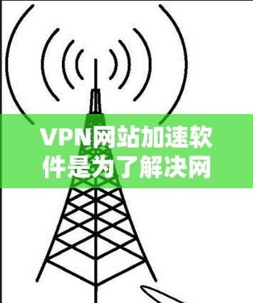 VPN网站加速软件是为了解决网络加密和安全问题而设计的工具,帮助用户在没有增加负担的情况下快速连接到目标网站。以下是一些关键步骤和推荐,帮助您选择和使用适合自己的VPN加速软件