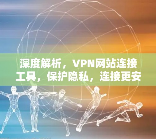 深度解析,VPN网站连接工具,保护隐私,连接更安全