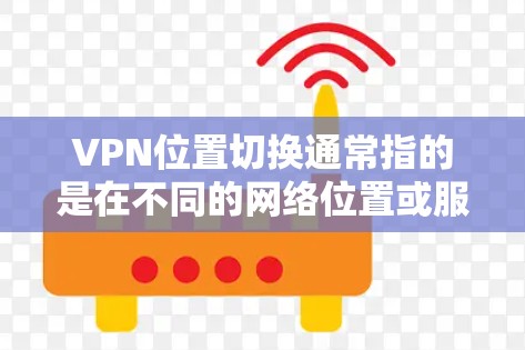 VPN位置切换通常指的是在不同的网络位置或服务器之间切换VPN连接。这可能涉及到从一个服务器进入另一个服务器,或者从一个网络设备(如手机或电脑)进入另一个设备上的VPN连接
