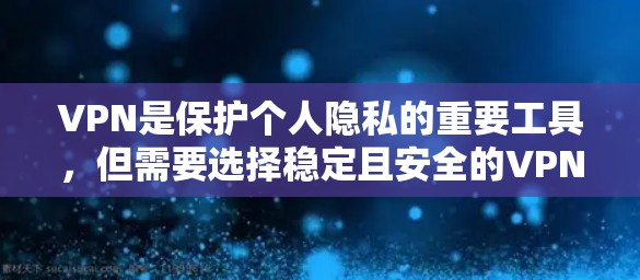VPN是保护个人隐私的重要工具，但需要选择稳定且安全的VPN应用。以下是一些推荐的VPN稳定版APP，涵盖各种协议和用户群体