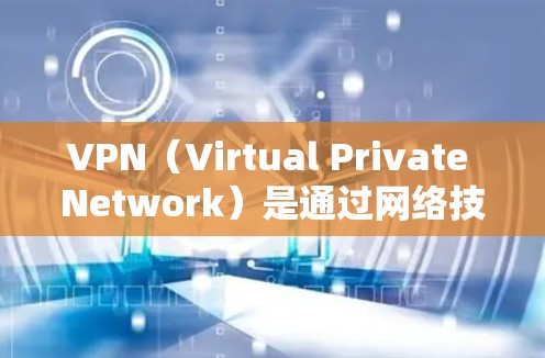 VPN（Virtual Private Network）是通过网络技术将内部网络接入外部网络的技术，用于加密通信、访问外部网络资源和保护数据。VPN客户端是用于安装和使用VPN服务的终端设备