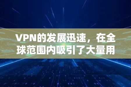 VPN的发展迅速，在全球范围内吸引了大量用户。随着技术的进步和用户的需求不断增加，VPN的版本也在不断更新。以下是一些近年来比较流行的VPN版本及其特点