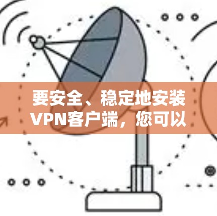 要安全、稳定地安装VPN客户端，您可以按照以下步骤进行操作