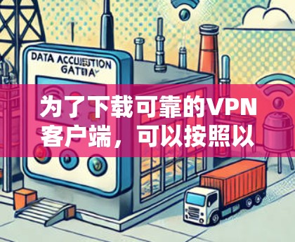 为了下载可靠的VPN客户端，可以按照以下步骤进行