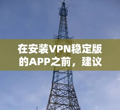在安装VPN稳定版的APP之前，建议您进行以下准备工作