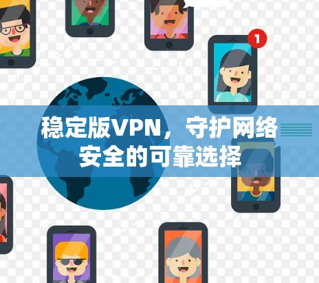 稳定版VPN，守护网络安全的可靠选择