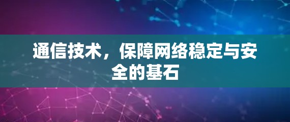 通信技术，保障网络稳定与安全的基石