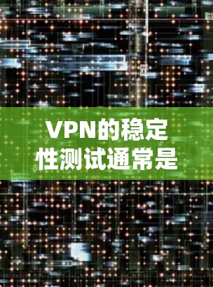 VPN的稳定性测试通常是通过特定的测试工具和环境模拟来评估其在实际使用中的表现。以下是关于VPN稳定测试的一些常见评测和指标