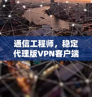 通信工程师，稳定代理版VPN客户端解决方案