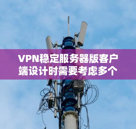 VPN稳定服务器版客户端设计时需要考虑多个方面，以确保安全、稳定和用户友好的体验。以下是一个全面的设计和开发思路