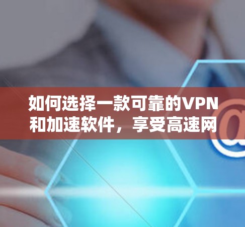 如何选择一款可靠的VPN和加速软件，享受高速网络