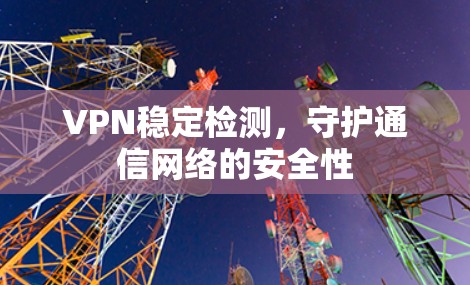 VPN稳定检测，守护通信网络的安全性
