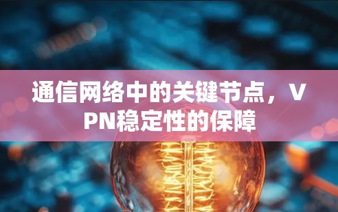 通信网络中的关键节点,VPN稳定性的保障
