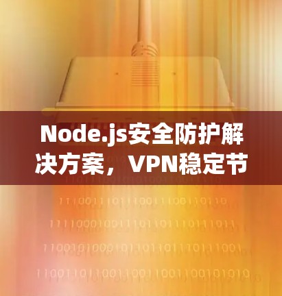 Node.js安全防护解决方案,VPN稳定节点客户端APP