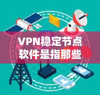 VPN稳定节点软件是指那些在稳定性和安全性上表现良好的VPN解决方案。以下是几种常见的VPN稳定节点软件推荐,供您参考