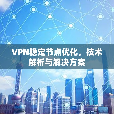 VPN稳定节点优化，技术解析与解决方案