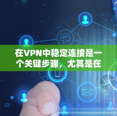 在VPN中稳定连接是一个关键步骤,尤其是在频繁登录或敏感情况下。以下是详细的步骤指南,帮助您实现稳定连接