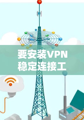 要安装VPN稳定连接工具，您可以按照以下步骤操作
