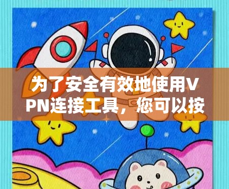 为了安全有效地使用VPN连接工具，您可以按照以下步骤进行操作