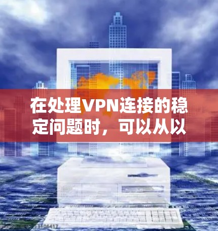在处理VPN连接的稳定问题时，可以从以下几个方面入手，确保VPN连接的可靠性和稳定性