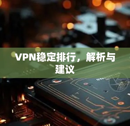 VPN稳定排行,解析与建议