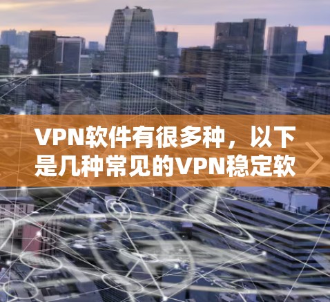 VPN软件有很多种，以下是几种常见的VPN稳定软件推荐