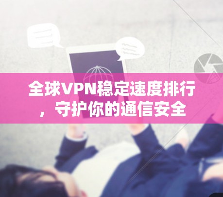 全球VPN稳定速度排行，守护你的通信安全
