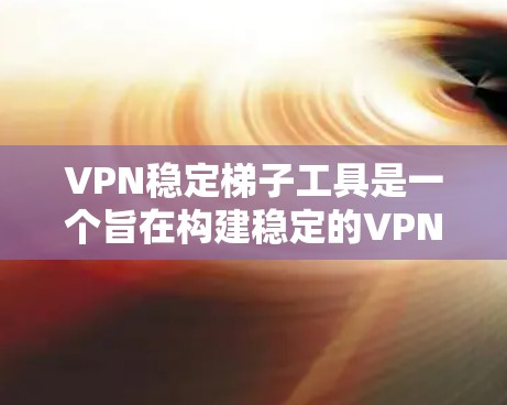 VPN稳定梯子工具是一个旨在构建稳定的VPN架构的工具集合，帮助用户在多个VPN服务之间切换，确保网络连接的稳定性和安全性。以下是该工具的主要功能和应用