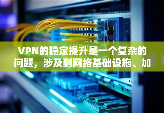 VPN的稳定提升是一个复杂的问题，涉及到网络基础设施、加密算法、服务器稳定性、访问控制、用户体验等多个方面。以下是针对VPN稳定提升的几个关键解决方案