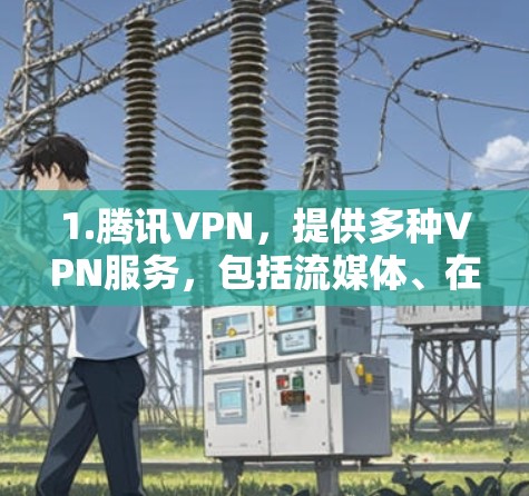 1.腾讯VPN，提供多种VPN服务，包括流媒体、在线游戏、视频会议等，适合个人用户