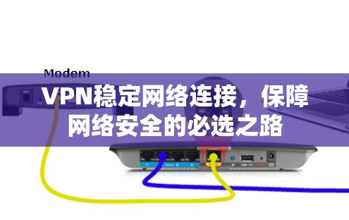 VPN稳定网络连接，保障网络安全的必选之路