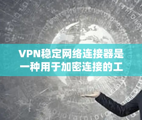 VPN稳定网络连接器是一种用于加密连接的工具，帮助用户稳定并安全地连接到目标服务器。以下是一个系统性的学习步骤指南，帮助你全面掌握该工具