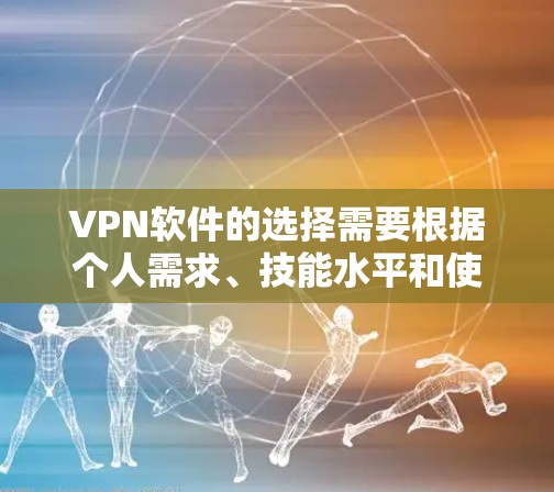 VPN软件的选择需要根据个人需求、技能水平和使用习惯来决定。以下是一个综合性的推荐，帮助你找到最适合自己的VPN软件