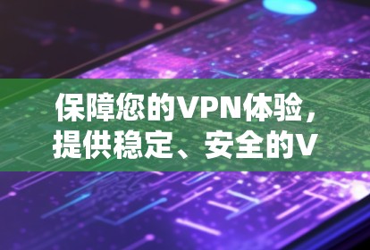保障您的VPN体验，提供稳定、安全的VPN连接工具